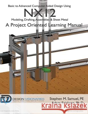 Basic to Advanced Computer Aided Design Using NX12: Modeling, Drafting, Assemblies & Sheetmetal Ericksen Ph. D., Adam 9781935951124