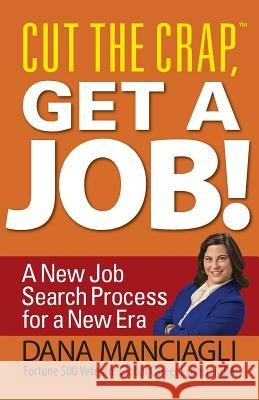 Cut the Crap, Get a Job! a New Job Search Process for a New Era Dana Manciagli 9781935953470 Authority Publishing
