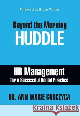Beyond the Morning Huddle: HR Management for a Successful Dental Practice Ann Marie Gorczyca 9781935953685 Authority Publishing