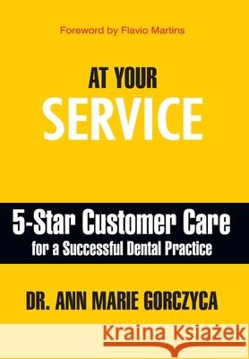 At Your Service: 5-Star Customer Care for a Successful Dental Practice Ann Marie Gorczyca 9781935953838 Authority Publishing