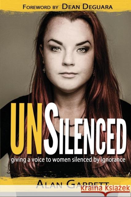 Unsilenced: Giving a Voice to Women Silenced by Ignorance Alan Garrett Dean Deguara 9781935959632