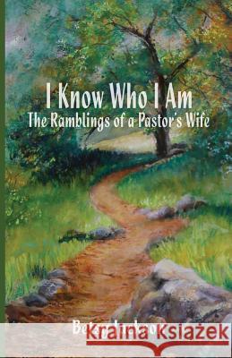 I Know Who I Am: The Ramblings of a Pastor's Wife Betsy Jackson 9781935959687 Harmon Press
