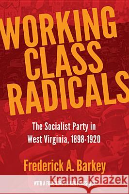 Working Class Radicals: The Socialist Party in West Virginia, 1898-1920 Frederick A. Barkey Ken Fones-Wolf 9781935978442 West Virginia University Press