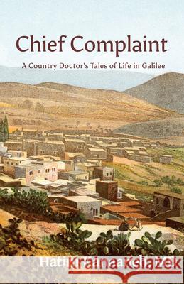 Chief Complaint: A Country Doctor's Tales of Life in Galilee Hatim Kanaaneh 9781935982340 Just World Books