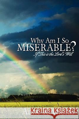 Why Am I So Miserable? If This Is the Lord's Will Anne Reynolds 9781935986065