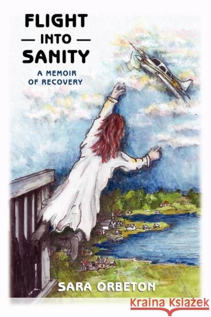 Flight Into Sanity: A Memoir of Recovery Orbeton, Sara 9781935991397 Signalman Publishing