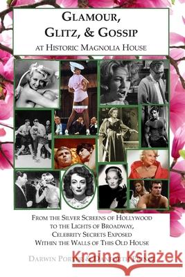 Glamour, Glitz, & Gossip at Historic Magnolia House: From the Silver Screens of Hollywood to the Lights of Broadway, Celebrity Secrets Exposed Within Darwin Porter Danforth Prince 9781936003730 Blood Moon Productions, Ltd.