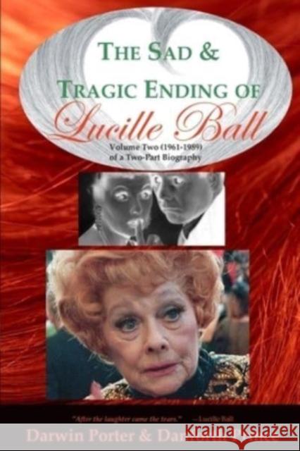 The Sad and Tragic Ending of Lucille Ball: Volume Two (1961-1989) of a Two-Part Biography Darwin Porter Danforth Prince 9781936003808 Blood Moon Productions, Ltd.