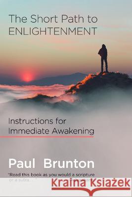 The Short Path to Enlightenment: Instructions for Immediate Awakening Paul Brunton Jeff Cox Mark Scorelle 9781936012398