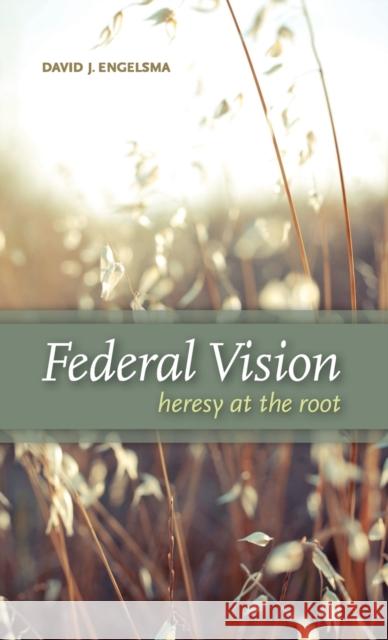Federal Vision: Heresy at the Root David J Engelsma 9781936054077 Reformed Free Publishing Association