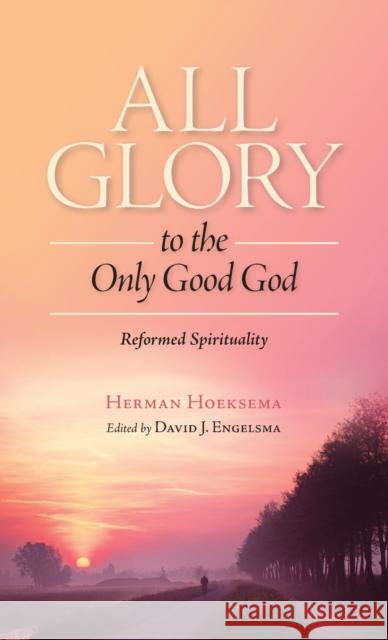 All Glory to the Only Good God Herman Hoeksema, David J Engelsma 9781936054282 Reformed Free Publishing Association