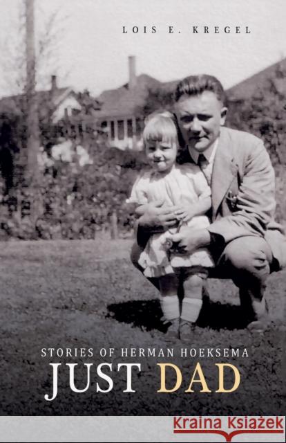 Just Dad: Stories of Herman Hoeksema Lois E Kregel 9781936054541