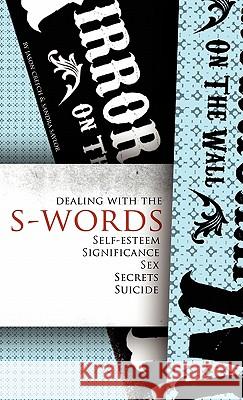 Dealing with the S-Words: Self-Esteem, Significance, Sex, Secrets, Suicide Jason Creech, Sandra Saylor 9781936076796 Innovo Publishing LLC