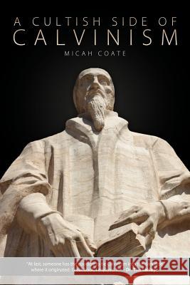 A Cultish Side of Calvinism Micah Coate 9781936076833