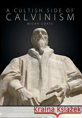 A Cultish Side of Calvinism Micah Coate 9781936076840