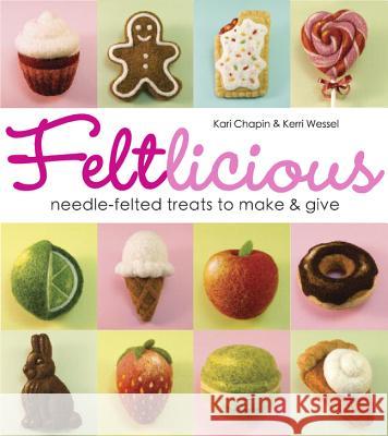 Feltlicious : Needle-Felted Treats to Make & Give Kari Chapin & Kerri Wessel 9781936096640 Sterling
