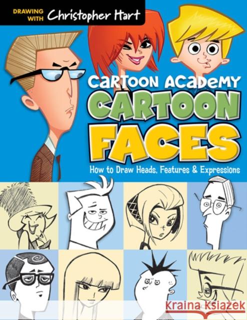 Cartoon Faces: How to Draw Heads, Features & Expressions Christopher Hart 9781936096749 Sixth & Spring Books