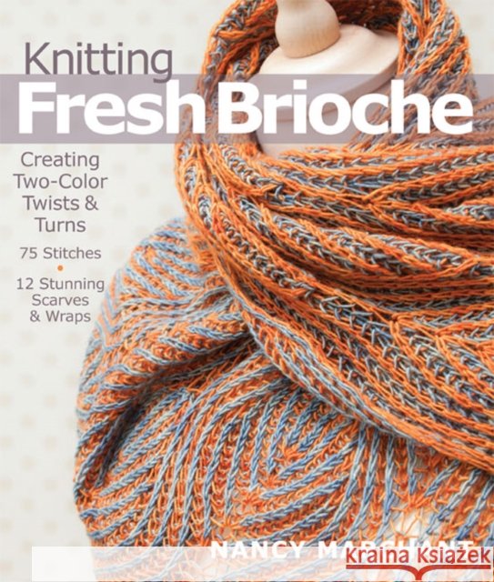 Knitting Fresh Brioche: Creating Two-Color Twists & Turns Nancy Marchant 9781936096770 Sixth & Spring Books