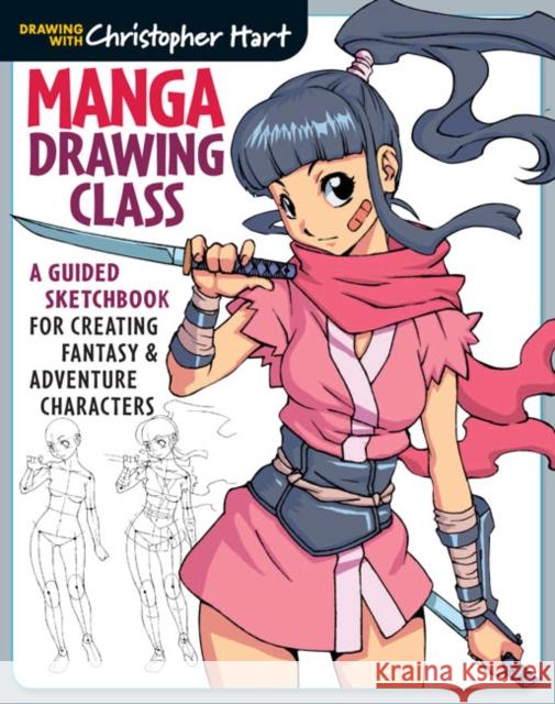 Manga Drawing Class: A Guided Sketchbook for Creating Fantasy & Adventure Characters Christopher Hart 9781936096879 Drawing with Christopher Hart