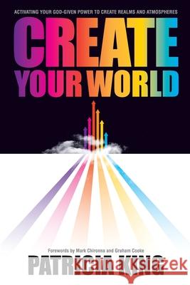 Create Your World: Activating your God-given power to create realms and atmospheres King, Patricia 9781936101771