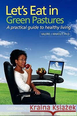 Let's Eat in Green Pastures: A Practical Guide to Healthy Living Valerie J. Whatley 9781936107490 Mill City Press, Inc.