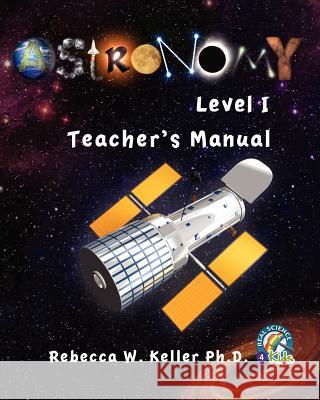 Astronomy Level I: Teacher's Manual Rebecca W. Kelle 9781936114191 Gravitas Publications, Incorporated