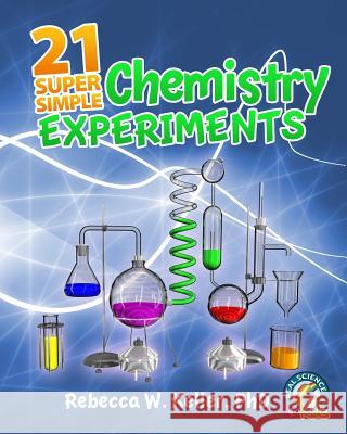 21 Super Simple Chemistry Experiments Phd Rebecca W. Keller 9781936114276 Gravitas Publications Incorporated