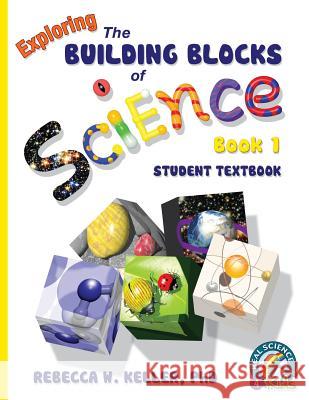 Exploring the Building Blocks of Science Book 1 Student Textbook (softcover) Rebecca W Keller, PH D 9781936114306 Real Science-4-Kids