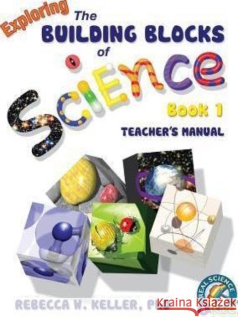 Exploring the Building Blocks of Science Book 1 Teacher's Manual Rebecca W Keller, PH D 9781936114320 Gravitas Publications, Inc.