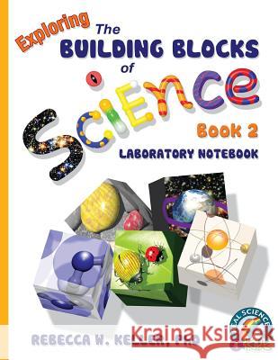 Exploring the Building Blocks of Science Book 2 Laboratory Notebook Rebecca W Keller, PH D 9781936114351 Gravitas Publications, Inc.