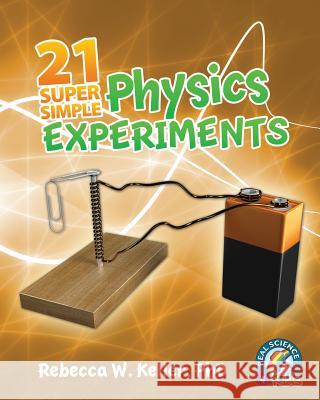 21 Super Simple Physics Experiments Rebecca W Keller, PH D 9781936114931 Real Science-4-Kids