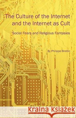 The Culture of the Internet and the Internet as Cult: Social Fears and Religious Fantasies Breton, Philippe 9781936117413 Litwin Books
