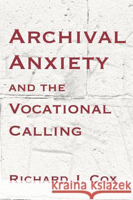 Archival Anxiety and the Vocational Calling Richard J. Cox 9781936117499 Litwin Books