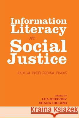 Information Literacy and Social Justice: Radical Professional Praxis Gregory, Lua 9781936117567 Library Juice Press