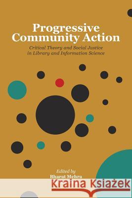 Progressive Community Action: Critical Theory and Social Justice in Library and Information Science Bharat Mehra Rioux Kevin 9781936117659