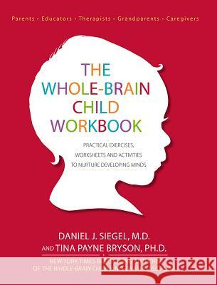 The Whole-Brain Child Workbook: Practical Exercises, Worksheets and Activities to Nurture Developing Minds Daniel J. Siegel Tina Payne Bryson 9781936128747 Pesi Publishing & Media