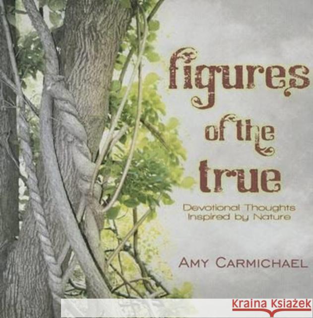 Figures of the True: Devotional Thoughts Inspired by Nature Amy Carmichael 9781936143825 