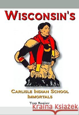 Wisconsin's Carlisle Indian School Immortals Tom Benjey 9781936161218 Tuxedo Press