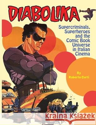Diabolika Supercriminals, Superheroes and the Comic Book Universe in Italian Cinema Roberto Curti 9781936168606 Midnight Marquee Press, Inc.