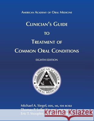Clinician's Guide to Treatment of Common Oral Conditions, 8th Ed Michael A. Siegel Thomas P. Sollecito Eric T. Stoopler 9781936176519 American Academy of Oral Medicine