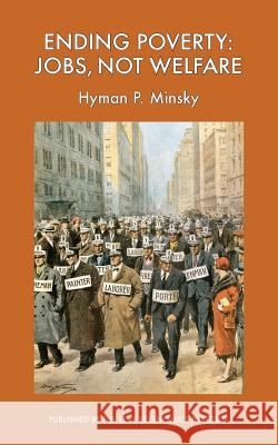 Ending Poverty: Jobs, Not Welfare Hyman P. Minsky 9781936192311