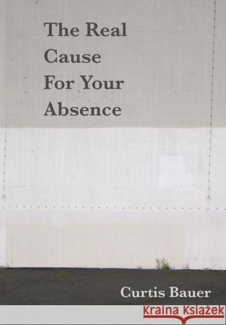 The Real Cause for Your Absence Curtis Bauer 9781936196234 C&r Press