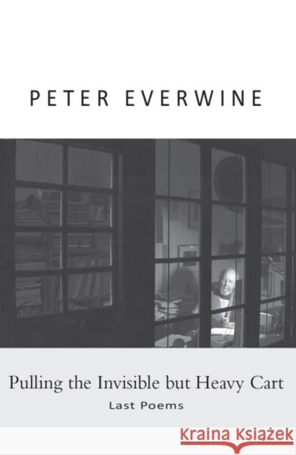 Pulling the Invisible but Heavy Cart: Last Poems Everwine, Peter 9781936205950