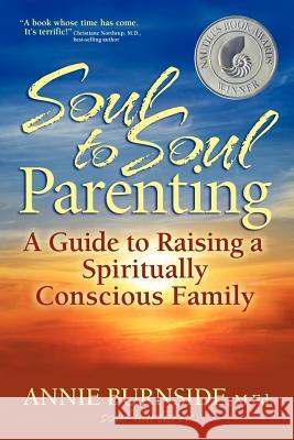 Soul to Soul Parenting: A Guide to Raising a Spiritually Conscious Family Annie Burnside 9781936214143