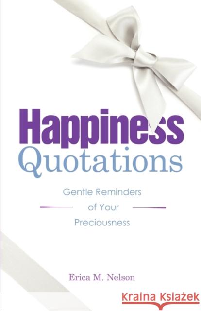 Happiness Quotations: Gentle Reminders of Your Preciousness Erica M. Nelson 9781936214396 Happy Publishing