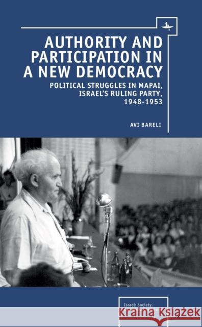 Authority and Participation in a New Democracy: Political Struggles in Mapai, Israel's Ruling Party, 1948-1953 Bareli, Avi 9781936235278 Academic Studies Press