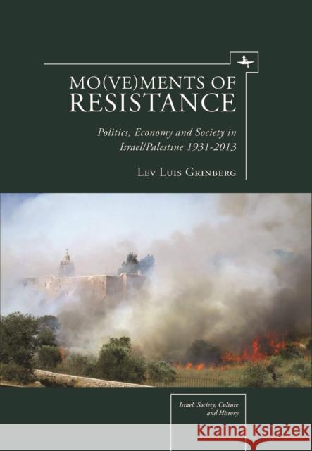 Mo(ve)ments of Resistance: Politics, Economy and Society in Israel/Palestine, 1931â2013 Lev Luis Grinberg 9781936235414 Academic Studies Press