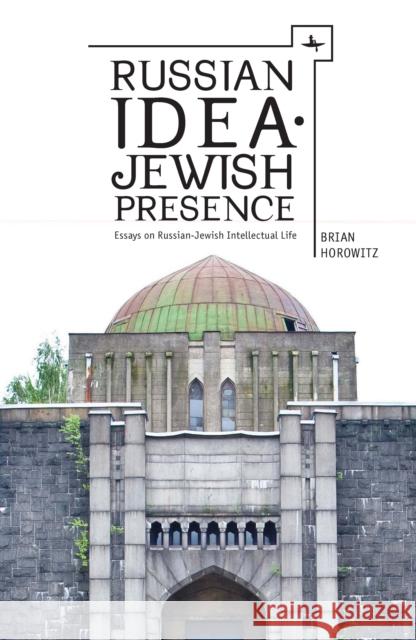 Russian Idea: Jewish Presence: Essays on Russian-Jewish Intellectual Life Brian Horowitz 9781936235612 Academic Studies Press