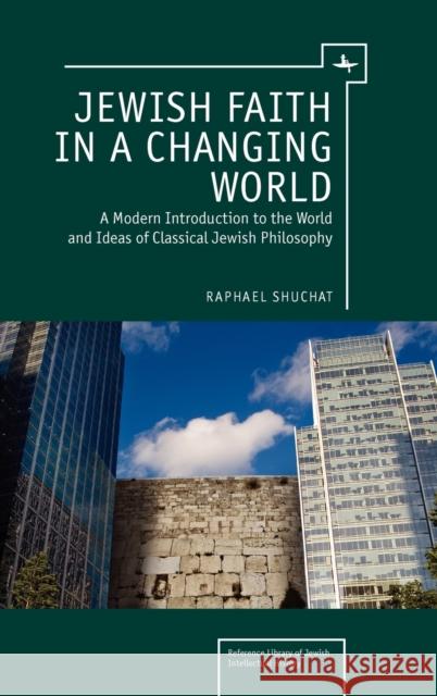 Jewish Faith in a Changing World: A Modern Introduction to the World and Ideas of Classical Jewish Philosophy Shuchat, Raphael 9781936235681 Academic Studies Press