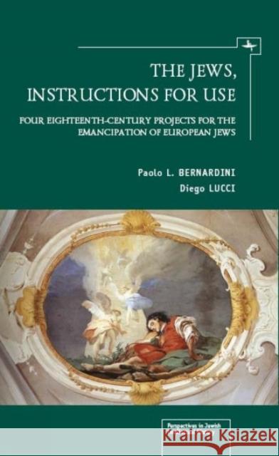 The Jews, Instructions for Use: Four Eighteenth-Century Projects for the Emancipation of European Jews Bernardini, Paolo L. 9781936235742 Academic Studies Press